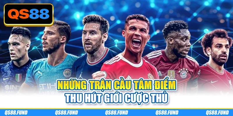 Những trận cầu tâm điểm thu hút giới cược thủ